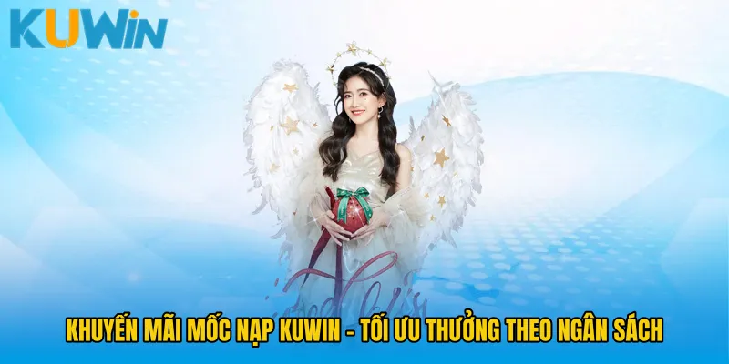 Khuyến Mãi Mốc Nạp KUWIN - Tối Ưu Thưởng Theo Ngân Sách