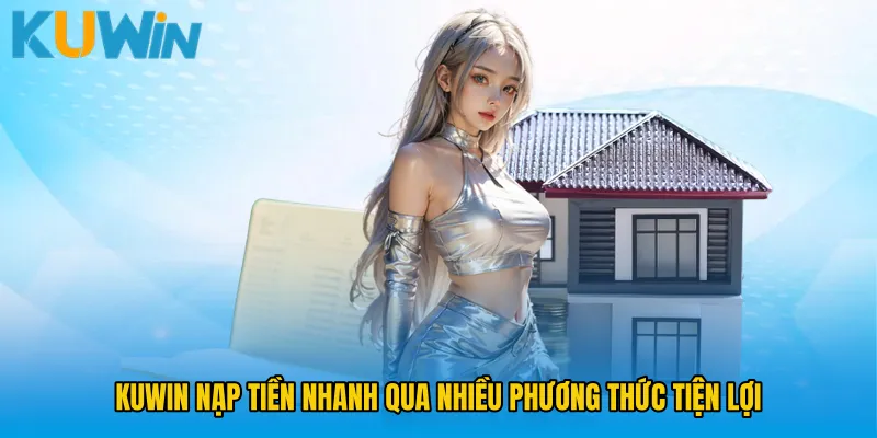 KUWIN nạp tiền nhanh qua nhiều phương thức tiện lợi