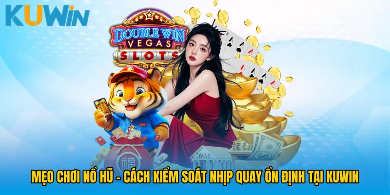 Mẹo Chơi Nổ Hũ - Cách Kiểm Soát Nhịp Quay Ổn Định Tại KUWIN